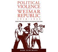 Political Violence in the Weimar Republic, 1918-1933: Fight for the Streets and Fear of Civil War: 10 (Studies in German History, 10)