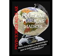 POLÍTICAS PÚBLICAS MADRES: Marco Estratégico y Metodológico para la Gobernanza del Estado (Ciencia de las Políticas)