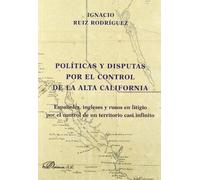 Políticas y disputas por el control de la Alta California: Españoles, ingleses y rusos en litigio por el control de un territorio casi infinito (SIN COLECCION)