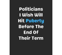Politicians I Wish Will Hit Puberty Before The End Of Their Term: Funny Gag Gift Notebook Journal for Coworkers, Friends, Family or Anyone Who Needs a Laugh