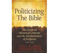 Politicizing the Bible: The Roots of Historical Criticism and the Secularization of Scripture 1300-1700