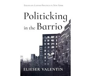 Politicking in the Barrio: Essays on Latino Politics in New York
