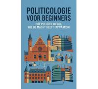 Politicologie voor Beginners: Hoe politiek werkt, wie de macht heeft en waarom