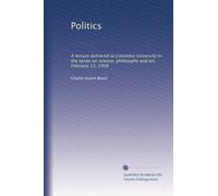 Politics: A lecture delivered at Columbia University in the series on science, philosophy and art, February 12, 1908