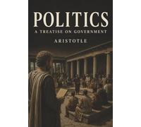 Politics: A Treatise on Government-Citizenship, Power, and the Question of Who Should Rule
