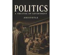 Politics: A Treatise on Government-Citizenship, Power, and the Question of Who Should Rule