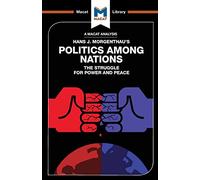 POLITICS AMONG NATIONS: THE STRUGGLE FOR POWER AND PEACE (The Macat Library)