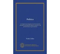 Politics: an original investigation into the essential elements and inherent defects common to all present forms of government
