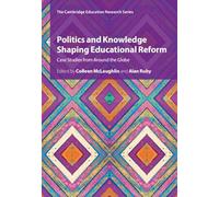 Politics and Knowledge Shaping Educational Reform: Case Studies from Around the Globe (Cambridge Education Research)