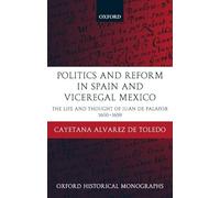 Politics and Reform in Spain and Viceregal Mexico: The Life and Thought of Juan de Palafox 1600-1659 (Oxford Historical Monographs)