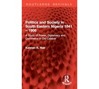 Politics and Society in South Eastern Nigeria 1841 - 1906: A Study of Power, Diplomacy and Commerce in Old Calabar (Routledge Revivals)