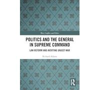 Politics and the General in Supreme Command: Law Reform and Averting Unjust War (War, Conflict and Ethics)