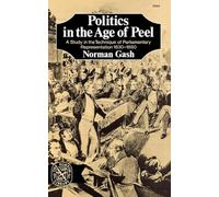Politics in the Age of Peel: A Study in the Technique of Parliamentary Representation 1830-1850