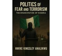 Politics of Fear and Terorism: The Emancipation of Nigeria: Why terrorism and fear rule Nigerian politics today