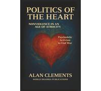 Politics of the Heart: Nonviolence in an Age of Atrocity - Psychedelic Activism and the End of War