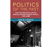 Politics of the Past: Inter-war Memories and the Making of British Popular Politics, 1939-2009 (Modern British Histories)
