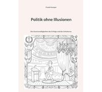 Politik ohne Illusionen: Die Gesetzmäßigkeiten des Erfolgs und des Scheiterns.