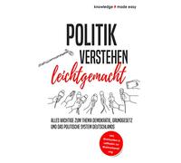Politik verstehen leichtgemacht: Alles Wichtige zum Thema Demokratie, Grundgesetz und das politische System Deutschlands - Inkl. Wahlsystem und Leitfaden zur Wahlvorbereitung