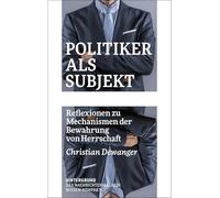 Politiker als Subjekt: Reflexionen zu Mechanismen der Bewahrung von Herrschaft