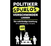 Politiker Spurlos verschwinden lassen: Die komplette Anleitung: Satire über Macht, Revolutionen und politische Stürze der Geschichte und Gegenwart