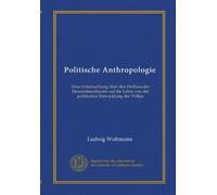 Politische Anthropologie: Eine Untersuchung über den Einfluss der Descendenztheorie auf die Lehre von der politischen Entwicklung der Völker