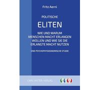 Politische Eliten: Wie und warum Menschen Macht erlangen wollen und wie sie die erlangte Macht nutzen