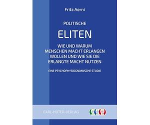 Politische Eliten: Wie und warum Menschen Macht erlangen wollen und wie sie die erlangte Macht nutzen