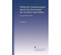 Politische Verheerungen durch die Dummheit der Fürsten und Völker: geschichtliche Studien