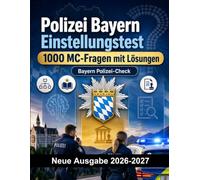 Polizei Bayern Einstellungstest : 1000 MC-Fragen mit Lösungen: Vorbereitung Einstellungstest: MC Sicherheit, Verwaltung, Einsatztaktik, Eigensicherung, Berichtswesen