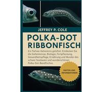 POLKA-DOT RIBBONFISH: Ein Tiefsee-Geheimnis gelüftet: Entdecken Sie die Geheimnisse, Biologie, Fortpflanzung, Gesundheitspflege, Ernährung und Wunder ... und wunderschönen Polka-Dot-Bandfisches.