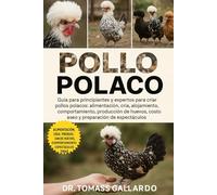 POLLO POLACO: Guía para principiantes y expertos para criar pollos polacos Alimentación, cría, alojamiento, comportamiento, producción de huevos, costo, aseo y preparación de espectáculos
