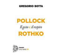 Pollock e Rothko. Il gesto e il respiro (Einaudi. Stile libero extra)