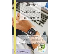 Pollution Numérique Intérieure: Le Guide Complet pour Réduire les Ondes, Purifier l’Air et Protéger sa Santé à la Maison (“Respirer, Équilibrer, Alléger, Protéger”)