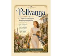Pollyanna, A Chapter-by-Chapter Reading Companion: Explopre the Glad Game, Personal Resiliance, Family Relationships, Community Change, Emotional Growth, & the Enduring Power of Hope