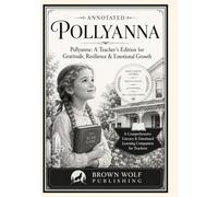 Pollyanna, ANNOTATED: A Teacher’s Edition for Gratitude, Resilience & Emotional Growth