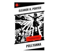 Pollyanna: Ein Waisenmädchen voller Lebensfreude und Herzenswärme in Neuengland: Ein Waisenmädchen, das mit dem Freudespiel eine Kleinstadt in Vermont und eine strenge Tante verwandelt