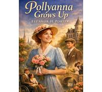 Pollyanna grows up: By eleanor h porter