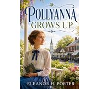 POLLYANNA GROWS UP: CLASSIC READER'S EDITION With a New Introduction, Historical and Cultural Background, Expanded Author Biography, and Glossary