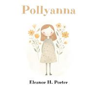 Pollyanna: The Classic Uplifting Novel for Young Readers
