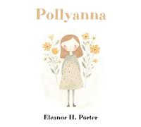 Pollyanna: The Classic Uplifting Novel for Young Readers