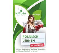 Polnisch lernen in nur 100 Tagen (für Anfänger): Die 100 % natürliche Methode, um endlich erfolgreich Polnisch zu lernen!
