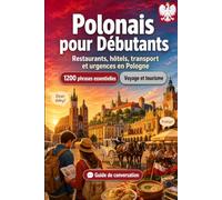 Polonais Pour Débutants: 1200 phrases essentielles en Polonais pour voyager en Pologne: Guide de prononciation facile, conversations du quotidien, restaurants, hôtels, transports, shopping, urgences