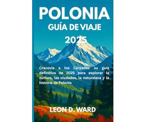 POLONIA GUÍA DE VIAJE 2025: De Cracovia a los Cárpatos: su guía definitiva de 2025 para explorar la cultura, las ciudades, la naturaleza y la historia de Polonia