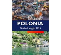 POLONIA Guida di viaggio 2025: Esplora città storiche, ricca cultura, paesaggi panoramici, tradizioni vivaci e gemme nascoste nella destinazione più importante d'Europa