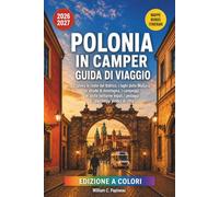 POLONIA IN CAMPER GUIDA DI VIAGGIO 2026-2027: Esplora le coste del Baltico, i laghi della Masuria, le strade di montagna, i campeggi, le soste notturne legali, i pedaggi e i parcheggi pratici in città