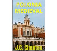 POLONIA MEDIEVAL: Desde su unificación hasta convertirse en un Reino y luego en una Commonwealth: 1 (LA CREACIÓN DE UNA POTENCIA EUROPEA)