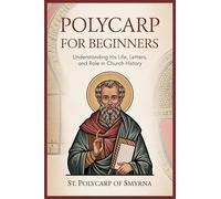 Polycarp for Beginners: Understanding His Life, Letters, and Role in Church History