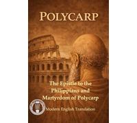 Polycarp Modern English Translation: The Epistle to the Philippians and Martyrdom of Polycarp (Modern Edition of the Writings of the Pre-Nicene Church Fathers)