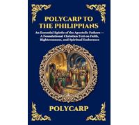Polycarp to the Philippians: An Essential Epistle of the Apostolic Fathers - A Foundational Christian Text on Faith, Righteousness, and Spiritual ... 236 (Library of Alexandria - Esoteric)