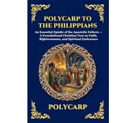 Polycarp to the Philippians: An Essential Epistle of the Apostolic Fathers - A Foundational Christian Text on Faith, Righteousness, and Spiritual Endurance: 236 (Library of Alexandria - Esoteric)